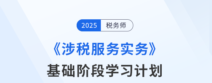 25年稅務(wù)師《涉稅服務(wù)實(shí)務(wù)》基礎(chǔ)階段動(dòng)態(tài)規(guī)劃，一鍵調(diào)整！