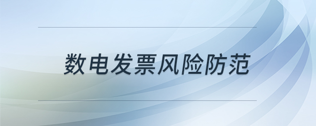 數(shù)電發(fā)票風(fēng)險(xiǎn)防范 數(shù)電發(fā)票風(fēng)險(xiǎn)防范