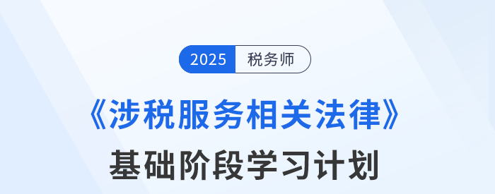 25年稅務(wù)師《涉稅服務(wù)相關(guān)法律》基礎(chǔ)階段動(dòng)態(tài)規(guī)劃，靈活更新！