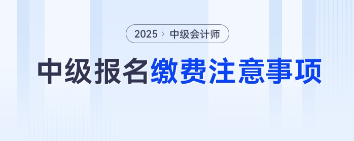 2025年中級(jí)會(huì)計(jì)考試報(bào)名繳費(fèi)別踩坑，這些注意事項(xiàng)要牢記！