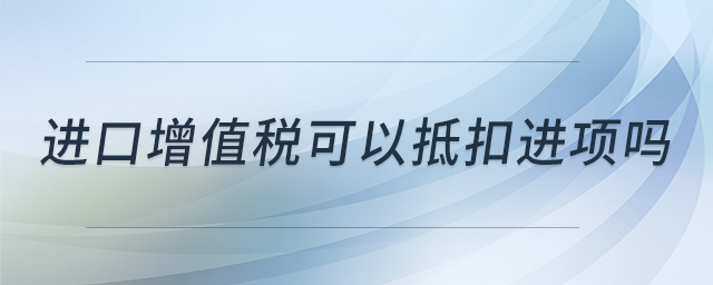 進(jìn)口增值稅可以抵扣進(jìn)項(xiàng)嗎
