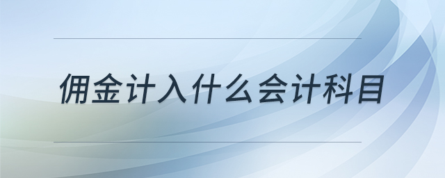 傭金計入什么會計科目 傭金計入什么會計科目