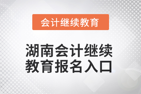 2025年湖南會(huì)計(jì)繼續(xù)教育報(bào)名入口