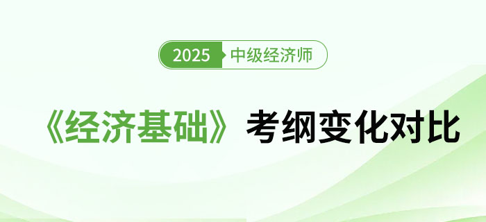 2025年中級經(jīng)濟(jì)師《經(jīng)濟(jì)基礎(chǔ)》考綱變化對比（文字版）