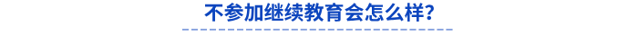 不參加繼續(xù)教育會怎么樣？