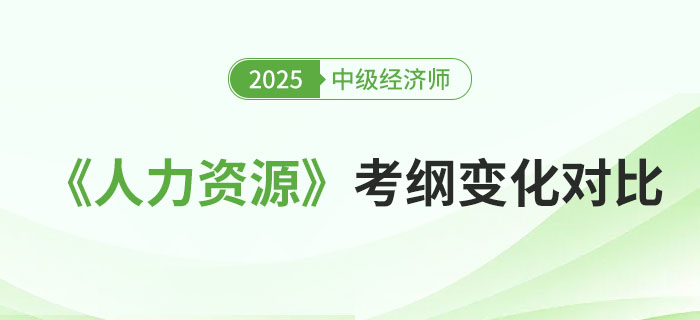 2025年中級經(jīng)濟(jì)師《人力資源》考綱變化對比 2025年中級經(jīng)濟(jì)師《人力資源》考綱變化對比