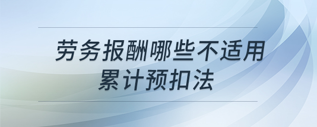 勞務(wù)報(bào)酬哪些不適用累計(jì)預(yù)扣法