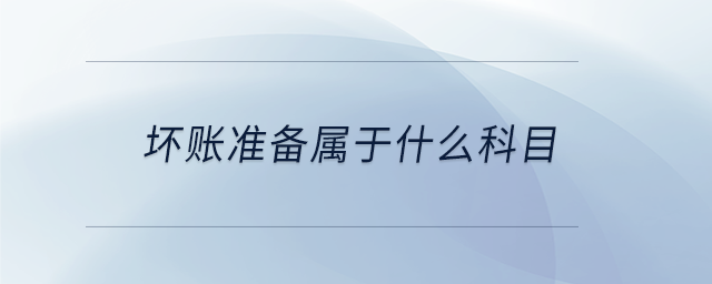 壞賬準(zhǔn)備屬于什么科目 壞賬準(zhǔn)備屬于什么科目