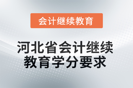 2025年河北省會計繼續(xù)教育課程學分要求 2025年河北省會計繼續(xù)教育課程學分要求