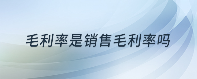 毛利率是銷售毛利率嗎 毛利率是銷售毛利率嗎