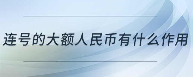 連號的大額人民幣有什么作用 連號的大額人民幣有什么作用