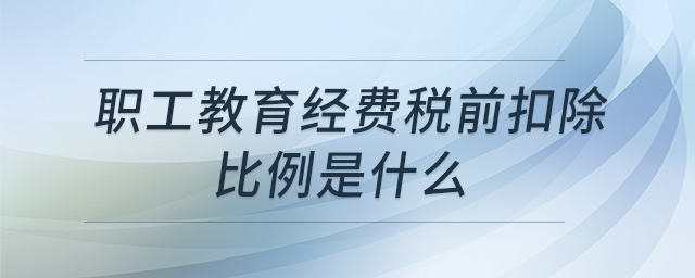 職工教育經(jīng)費稅前扣除比例是什么 職工教育經(jīng)費稅前扣除比例是什么