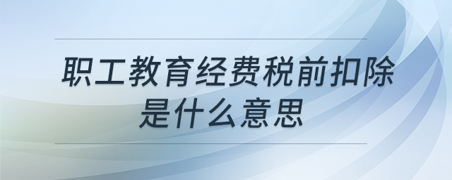 職工教育經(jīng)費稅前扣除是什么意思