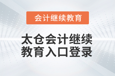 2025年太倉會計繼續(xù)教育入口登錄 2025年太倉會計繼續(xù)教育入口登錄