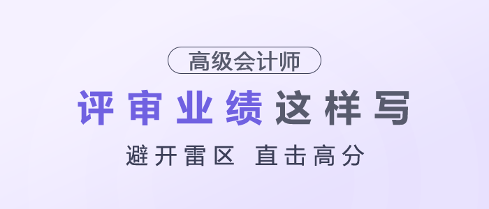 高級(jí)會(huì)計(jì)師評(píng)審業(yè)績(jī)建議這樣寫，避開雷區(qū)，直擊高分！