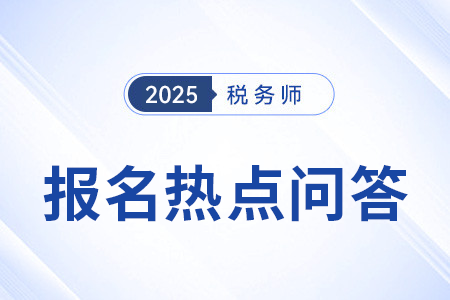 官方發(fā)布：2025年度稅務(wù)師職業(yè)資格考試報(bào)名熱點(diǎn)問答（一）
