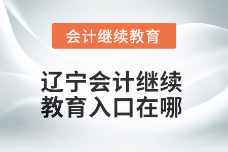 2025年遼寧會(huì)計(jì)繼續(xù)教育入口在哪？