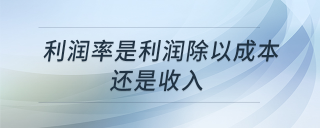 利潤(rùn)率是利潤(rùn)除以成本還是收入