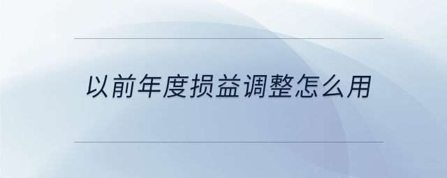 以前年度損益調(diào)整怎么用 以前年度損益調(diào)整怎么用