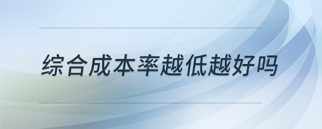 綜合成本率越低越好嗎