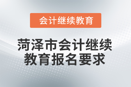 2025年菏澤市會計(jì)繼續(xù)教育報(bào)名要求 2025年菏澤市會計(jì)繼續(xù)教育報(bào)名要求