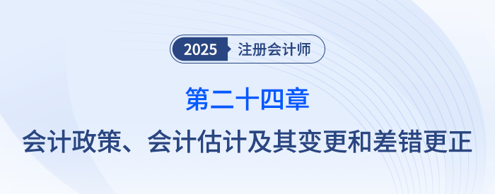 第二十四章會計政策、會計估計及其變更和差錯更正_25年注會會計思維導圖