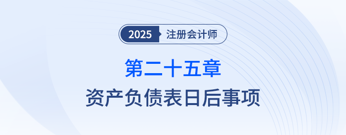 第二十五章資產(chǎn)負債表日后事項_25年注會會計思維導圖