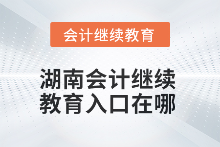 2025年湖南會(huì)計(jì)人員繼續(xù)教育入口在哪？