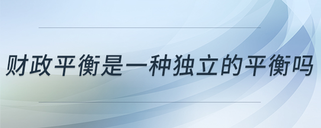 財(cái)政平衡是一種獨(dú)立的平衡嗎