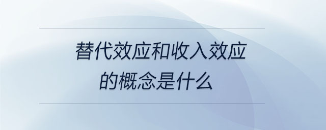 替代效應(yīng)和收入效應(yīng)的概念是什么