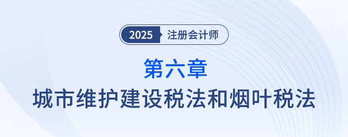 第六章城市維護(hù)建設(shè)稅法和煙葉稅法_25年注會稅法思維導(dǎo)圖 第六章城市維護(hù)建設(shè)稅法和煙葉稅法_25年注會稅法思維導(dǎo)圖