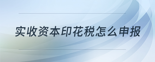 實收資本印花稅怎么申報