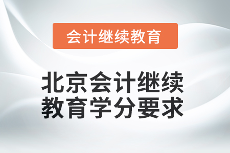 2025年北京會(huì)計(jì)人員繼續(xù)教育學(xué)分要求 2025年北京會(huì)計(jì)人員繼續(xù)教育學(xué)分要求