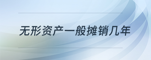 無形資產(chǎn)一般攤銷幾年 無形資產(chǎn)一般攤銷幾年