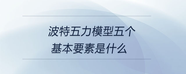 波特五力模型五個(gè)基本要素是什么