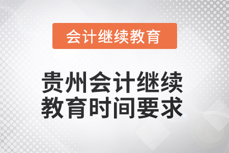 2025年貴州會計繼續(xù)教育時間要求 2025年貴州會計繼續(xù)教育時間要求