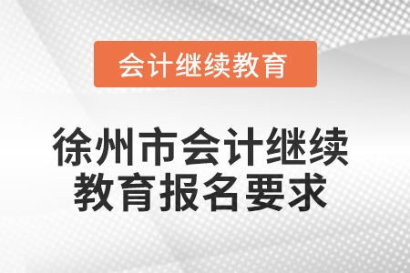 2025年徐州市會計繼續(xù)教育報名要求 2025年徐州市會計繼續(xù)教育報名要求