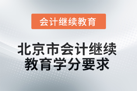 2025年北京市會計繼續(xù)教育課程學(xué)分要求 2025年北京市會計繼續(xù)教育課程學(xué)分要求