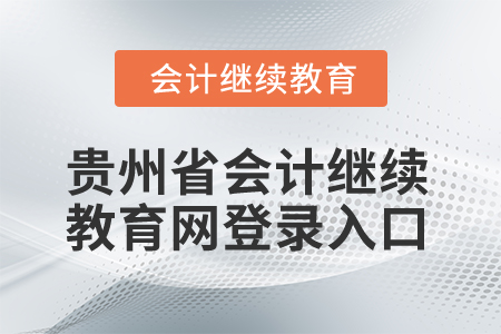 2025年貴州省會計繼續(xù)教育網(wǎng)登錄入口 2025年貴州省會計繼續(xù)教育網(wǎng)登錄入口
