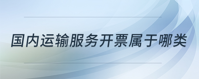 國(guó)內(nèi)運(yùn)輸服務(wù)開(kāi)票屬于哪類
