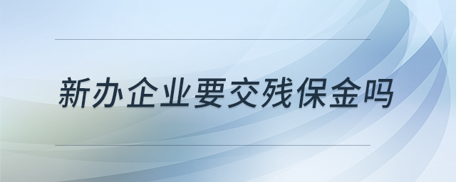 新辦企業(yè)要交殘保金嗎 新辦企業(yè)要交殘保金嗎