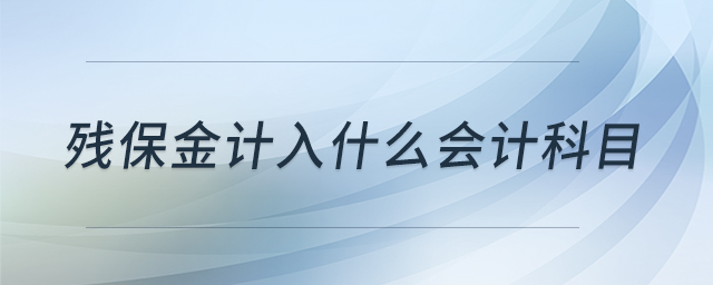 殘保金計(jì)入什么會(huì)計(jì)科目 殘保金計(jì)入什么會(huì)計(jì)科目