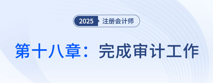 第十八章完成審計(jì)工作_2025年注會(huì)審計(jì)習(xí)題隨章演練