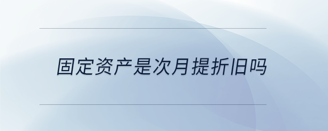 固定資產是次月提折舊嗎