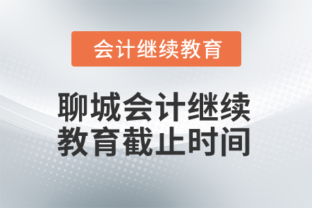 2025年聊城市會計人員繼續(xù)教育截止時間 2025年聊城市會計人員繼續(xù)教育截止時間