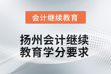2025年揚(yáng)州會計(jì)繼續(xù)教育學(xué)分要求是多少？