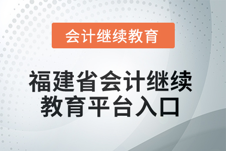 2025年福建省會(huì)計(jì)繼續(xù)教育平臺(tái)入口 2025年福建省會(huì)計(jì)繼續(xù)教育平臺(tái)入口