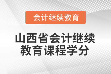 2025年山西省會(huì)計(jì)繼續(xù)教育課程學(xué)分要求