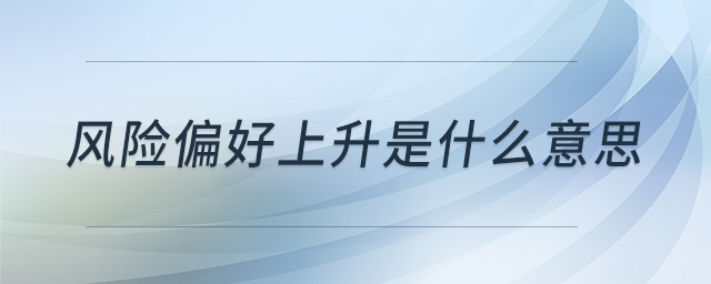 風(fēng)險(xiǎn)偏好上升是什么意思 風(fēng)險(xiǎn)偏好上升是什么意思