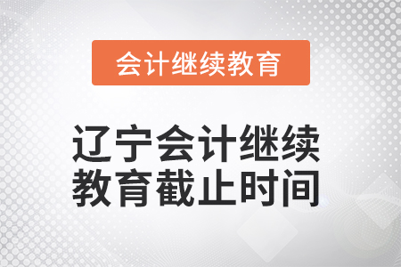 2025年遼寧會計(jì)繼續(xù)教育截止時(shí)間 2025年遼寧會計(jì)繼續(xù)教育截止時(shí)間
